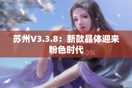 苏州V3.3.8：新款晶体迎来粉色时代