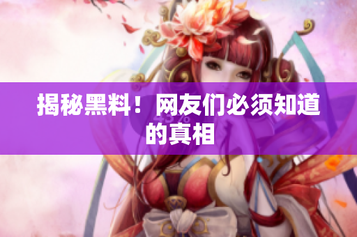 揭秘黑料！网友们必须知道的真相