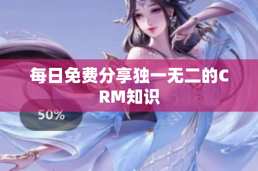 每日免费分享独一无二的CRM知识