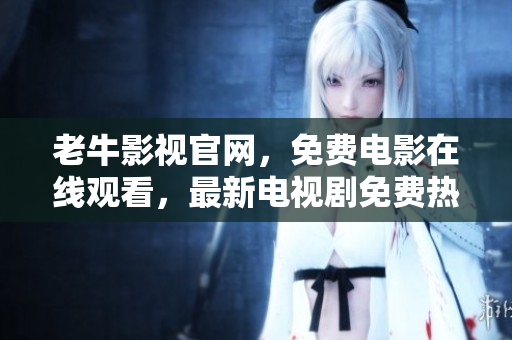 老牛影视官网，免费电影在线观看，最新电视剧免费热播——『老牛影视』