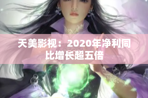 天美影视：2020年净利同比增长超五倍