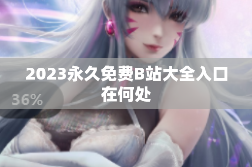 2023永久免费B站大全入口在何处