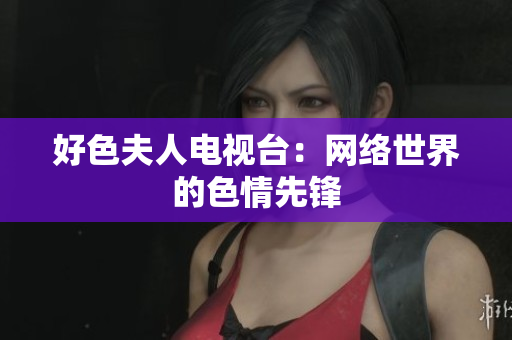 好色夫人电视台：网络世界的色情先锋