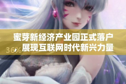 蜜芽新经济产业园正式落户，展现互联网时代新兴力量