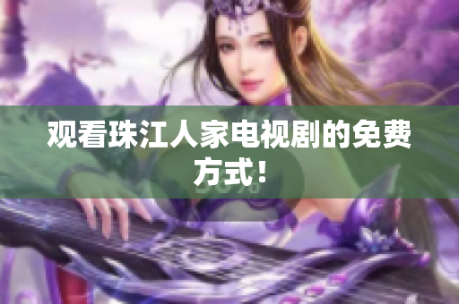 观看珠江人家电视剧的免费方式！