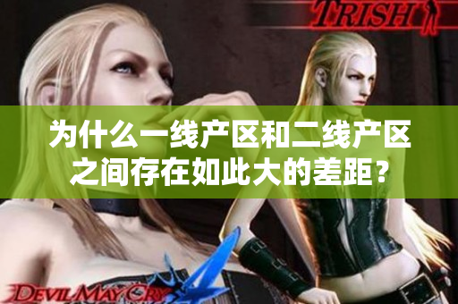 为什么一线产区和二线产区之间存在如此大的差距？