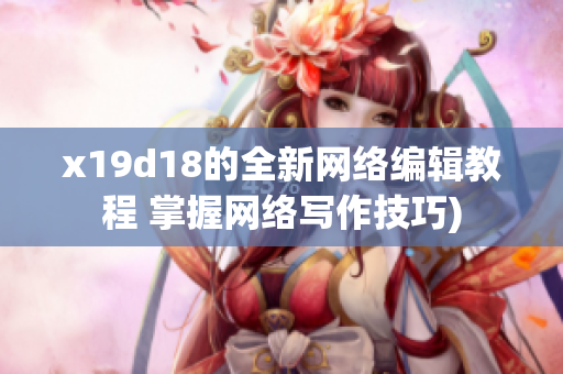 x19d18的全新网络编辑教程 掌握网络写作技巧)