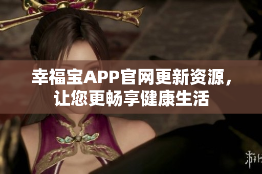 幸福宝APP官网更新资源，让您更畅享健康生活