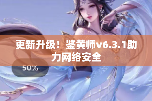 更新升级！鉴黄师v6.3.1助力网络安全