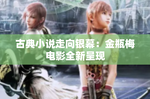 古典小说走向银幕：金瓶梅电影全新呈现