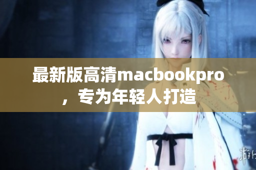 最新版高清macbookpro，专为年轻人打造