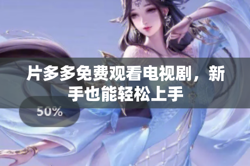 片多多免费观看电视剧，新手也能轻松上手