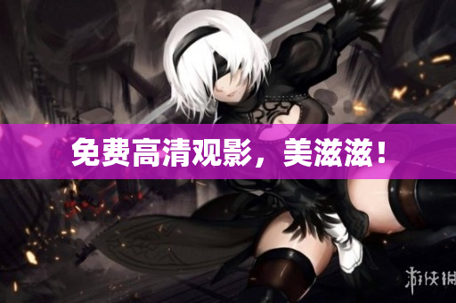 免费高清观影，美滋滋！