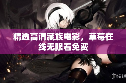 精选高清藏族电影，草莓在线无限看免费