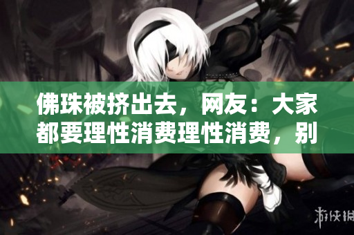 佛珠被挤出去，网友：大家都要理性消费理性消费，别挤出佛珠！
