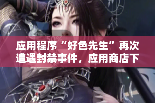 应用程序“好色先生”再次遭遇封禁事件，应用商店下架