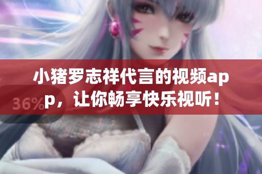 小猪罗志祥代言的视频app，让你畅享快乐视听！