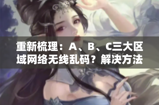 重新梳理：A、B、C三大区域网络无线乱码？解决方法一网打尽！