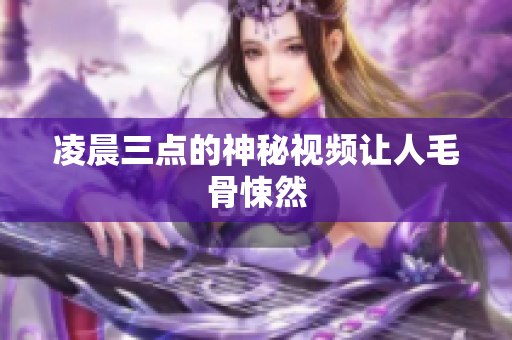 凌晨三点的神秘视频让人毛骨悚然