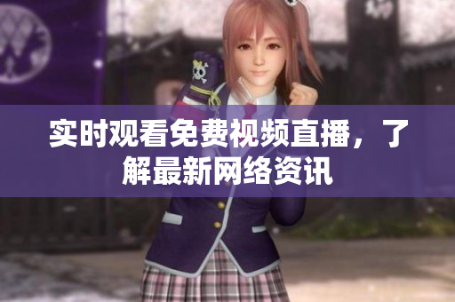 实时观看免费视频直播，了解最新网络资讯