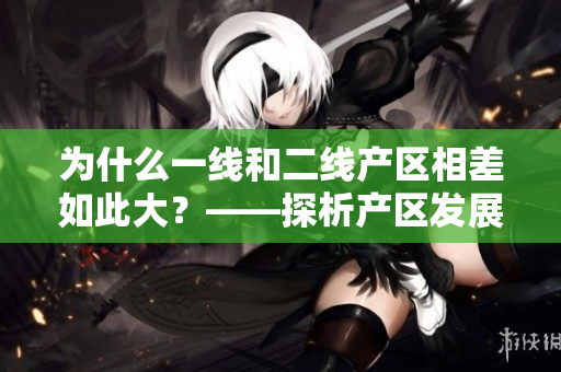 为什么一线和二线产区相差如此大？——探析产区发展的差异性