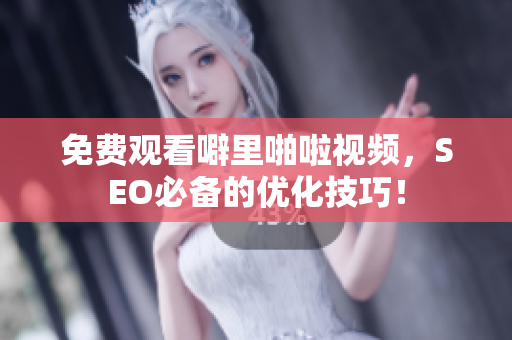 免费观看噼里啪啦视频，SEO必备的优化技巧！