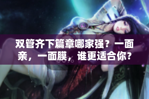 双管齐下篇章哪家强？一面亲，一面膜，谁更适合你？