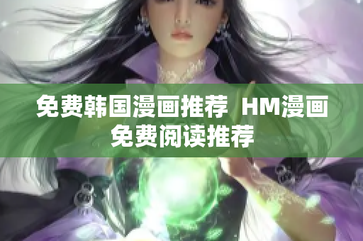 免费韩国漫画推荐  HM漫画免费阅读推荐