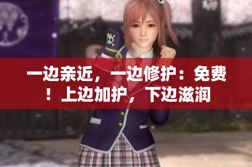 一边亲近，一边修护：免费！上边加护，下边滋润
