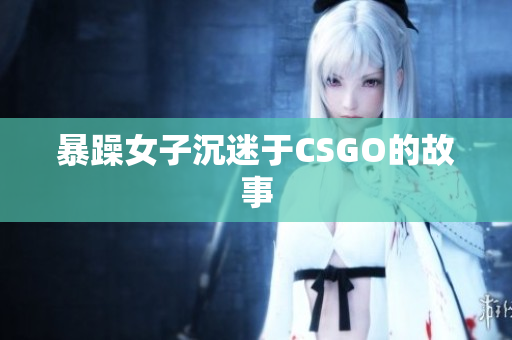 暴躁女子沉迷于CSGO的故事