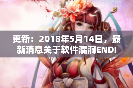 更新：2018年5月14日，最新消息关于软件漏洞ENDIAN40
