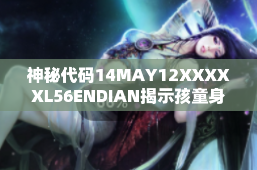 神秘代码14MAY12XXXXXL56ENDIAN揭示孩童身份