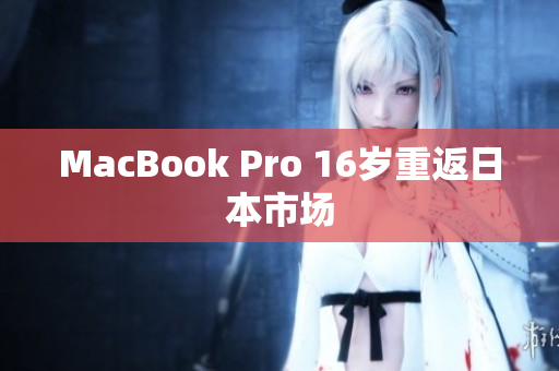 MacBook Pro 16岁重返日本市场
