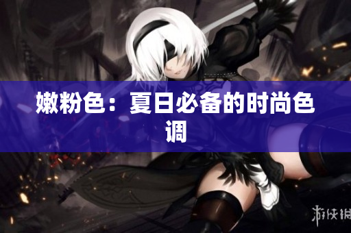 嫩粉色：夏日必备的时尚色调
