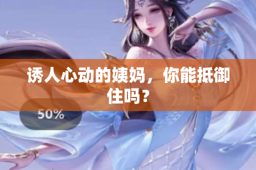 诱人心动的姨妈，你能抵御住吗？