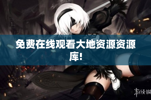 免费在线观看大地资源资源库!
