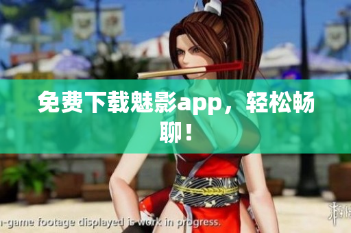 免费下载魅影app，轻松畅聊！