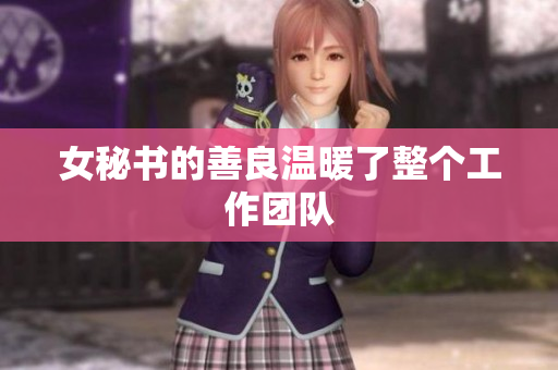 女秘书的善良温暖了整个工作团队