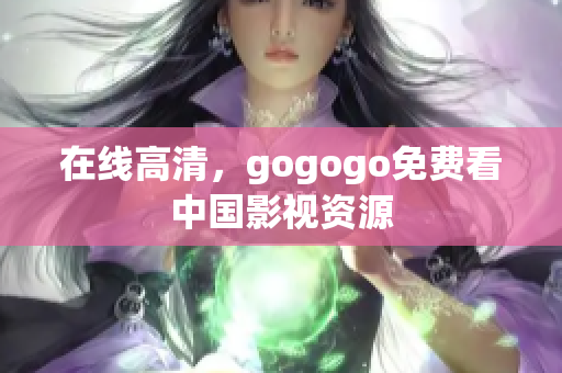 在线高清，gogogo免费看中国影视资源