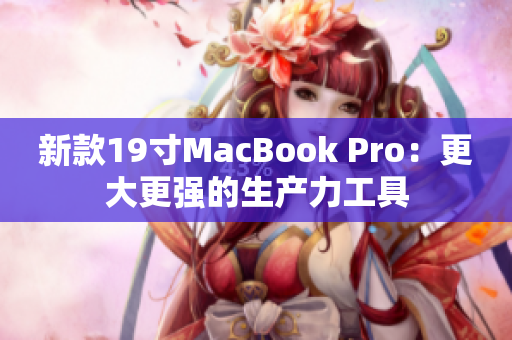 新款19寸MacBook Pro：更大更强的生产力工具