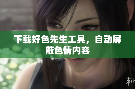 下载好色先生工具，自动屏蔽色情内容