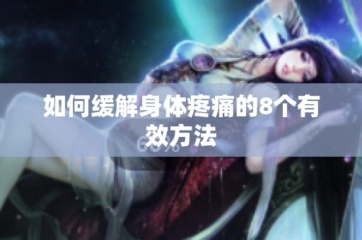如何缓解身体疼痛的8个有效方法