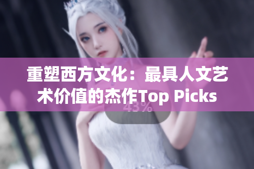 重塑西方文化：最具人文艺术价值的杰作Top Picks