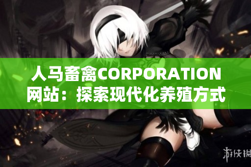 人马畜禽CORPORATION网站：探索现代化养殖方式