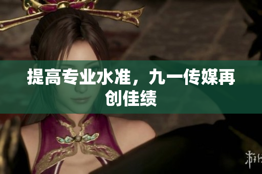 提高专业水准，九一传媒再创佳绩