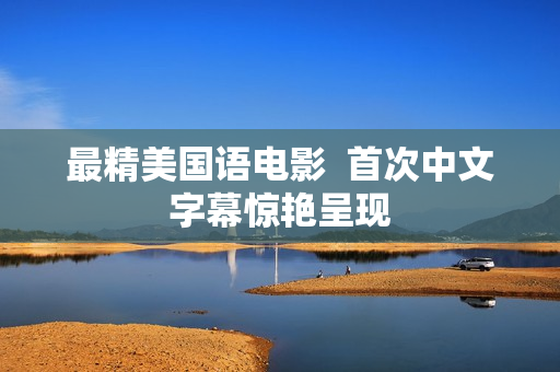 最精美国语电影  首次中文字幕惊艳呈现
