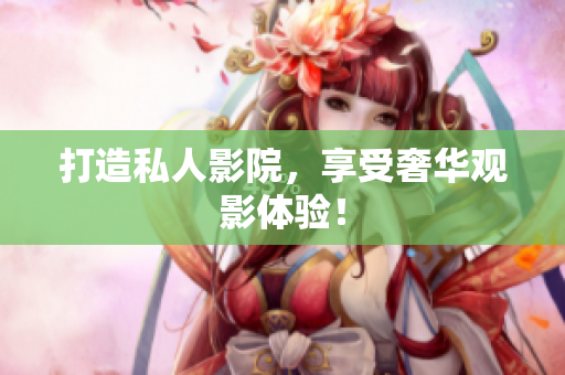 打造私人影院，享受奢华观影体验！