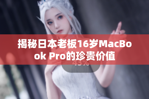 揭秘日本老板16岁MacBook Pro的珍贵价值