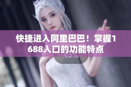 快捷进入阿里巴巴！掌握1688入口的功能特点