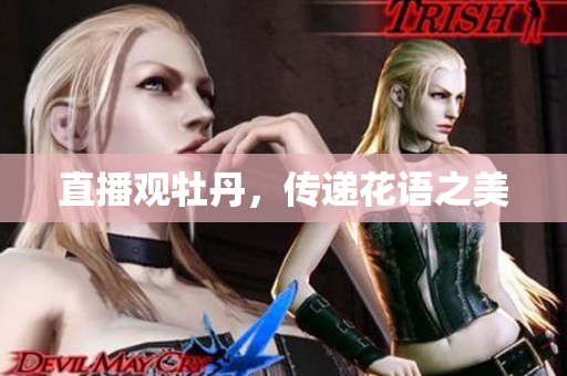 直播观牡丹，传递花语之美